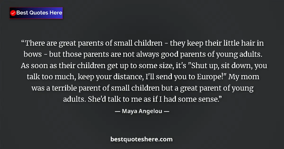 Quote by Maya Angelou: There are great parents of small children - they keep their little hair in bows - but those parents ...