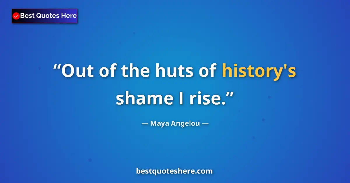 Quote by Maya Angelou: Out of the huts of history's shame I rise....