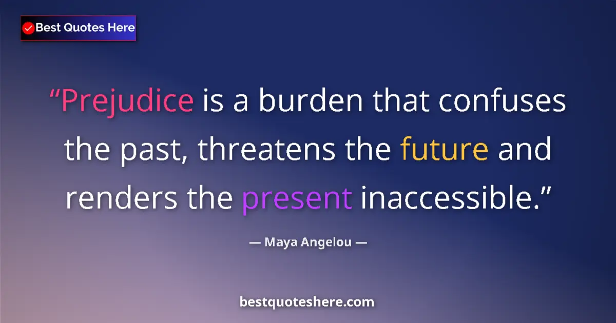 Quote by Maya Angelou: Prejudice is a burden that confuses the past, threatens the future and renders the present inaccessi...