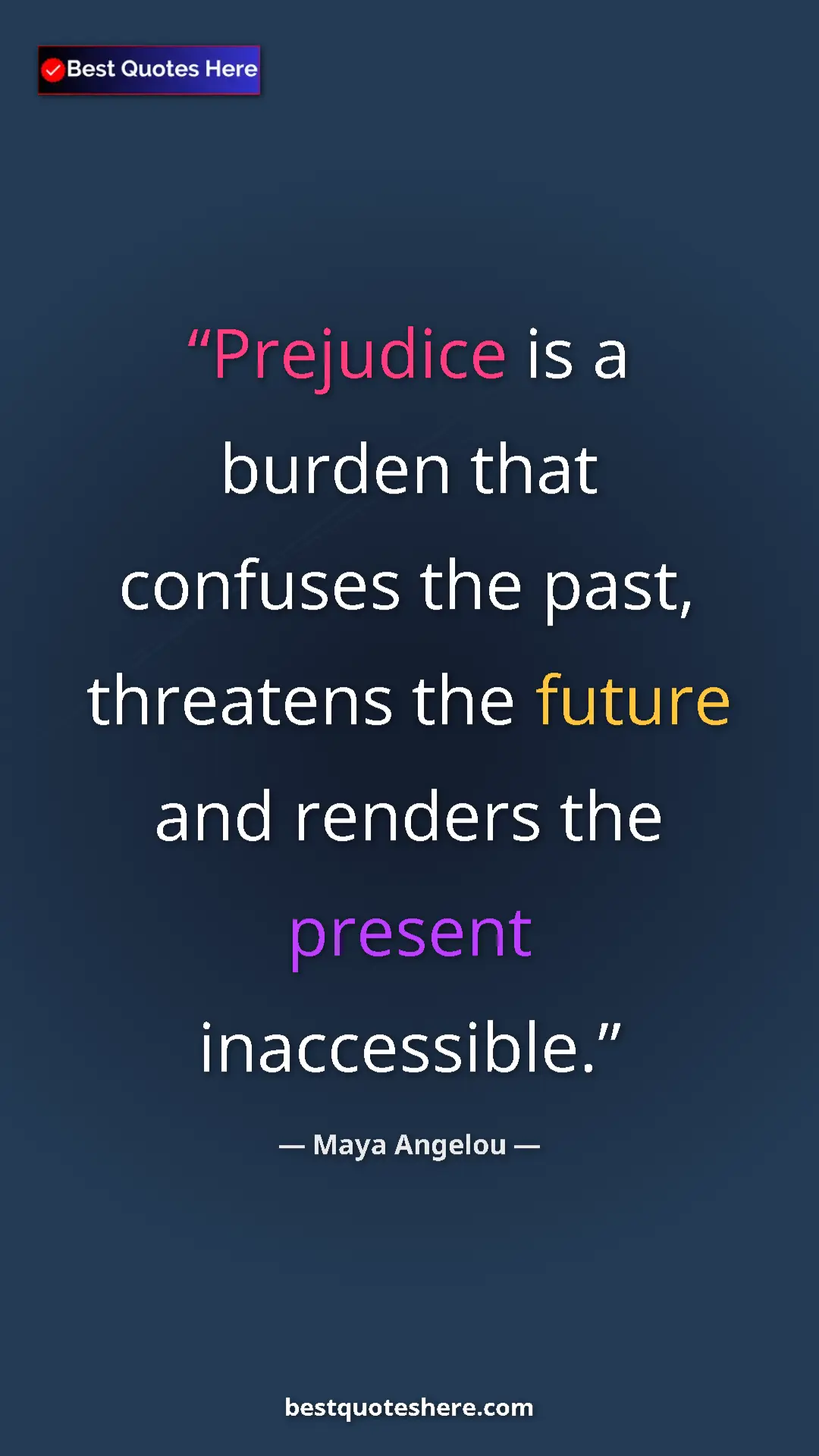 Maya Angelou Quote Card: "Prejudice is a burden that confuses the past, threatens the " Pinterest quote poster by Maya Angelou: "Prejudice is a burden that confuses the past, threatens the "