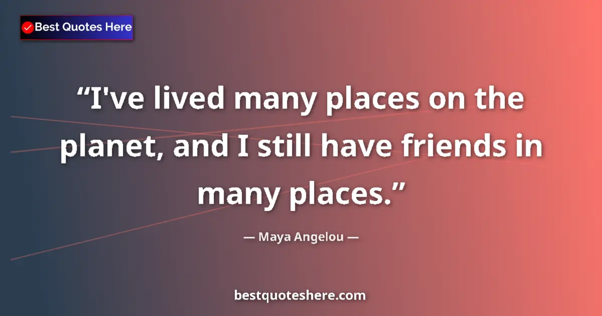 Image for the quote by Maya Angelou: I've lived many places on the planet, and I still have friends in many places....