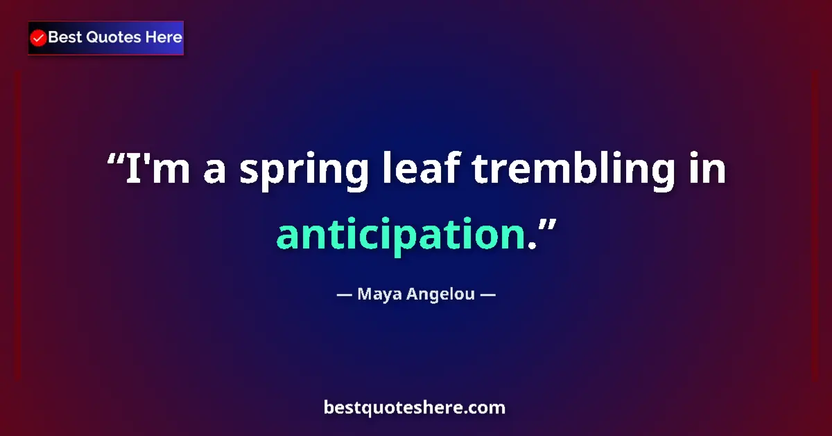 Quote by Maya Angelou: I'm a spring leaf trembling in anticipation....