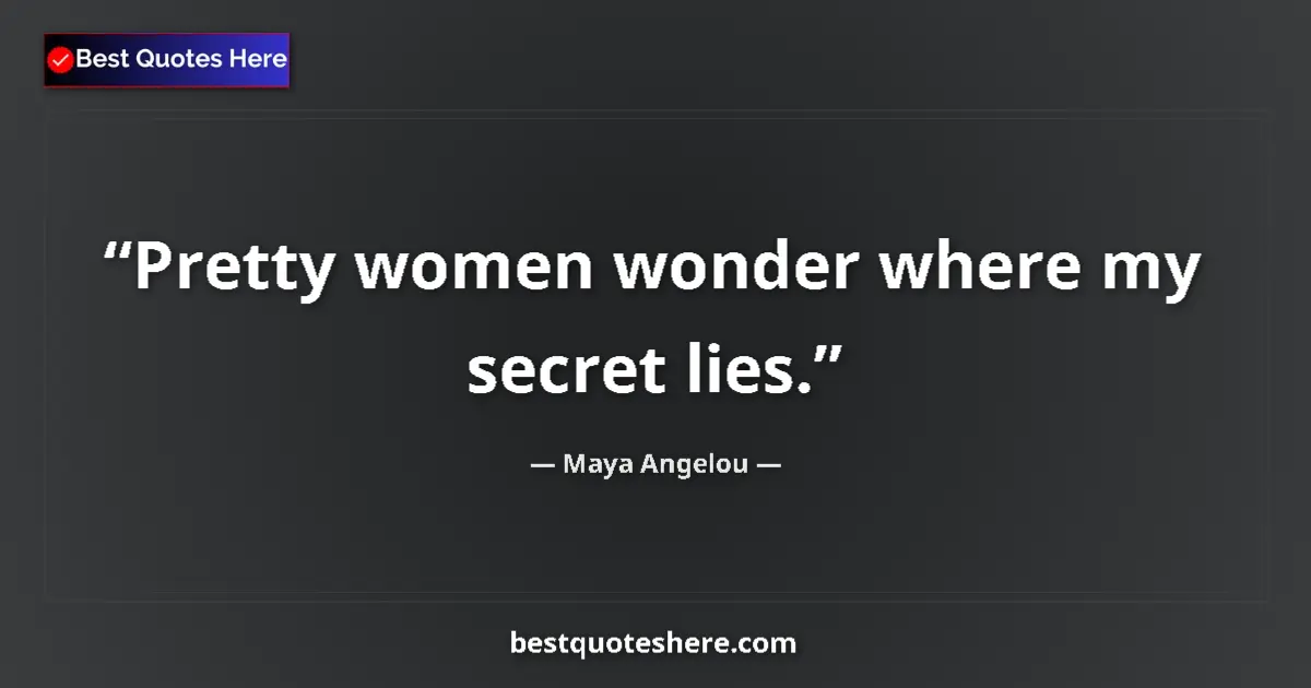 Quote by Maya Angelou: Pretty women wonder where my secret lies....
