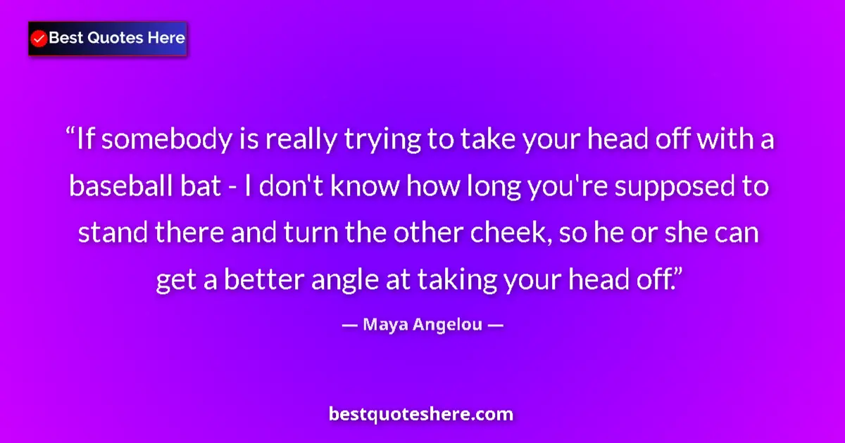Quote by Maya Angelou: If somebody is really trying to take your head off with a baseball bat - I don't know how long you'r...