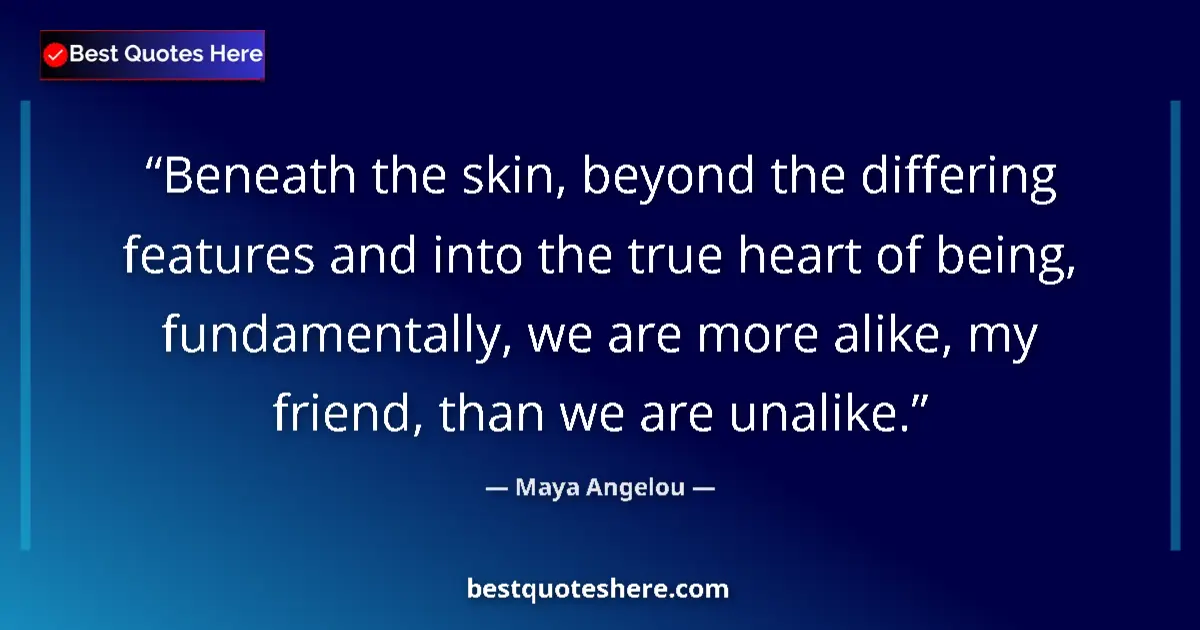 Quote by Maya Angelou: Beneath the skin, beyond the differing features and into the true heart of being, fundamentally, we ...