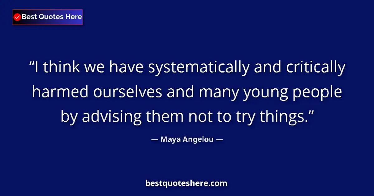 Quote by Maya Angelou: I think we have systematically and critically harmed ourselves and many young people by advising the...