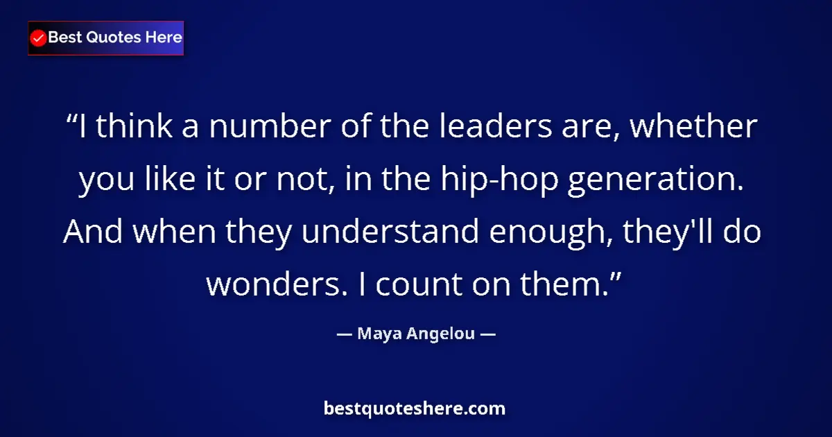 Quote by Maya Angelou: I think a number of the leaders are, whether you like it or not, in the hip-hop generation. And when...