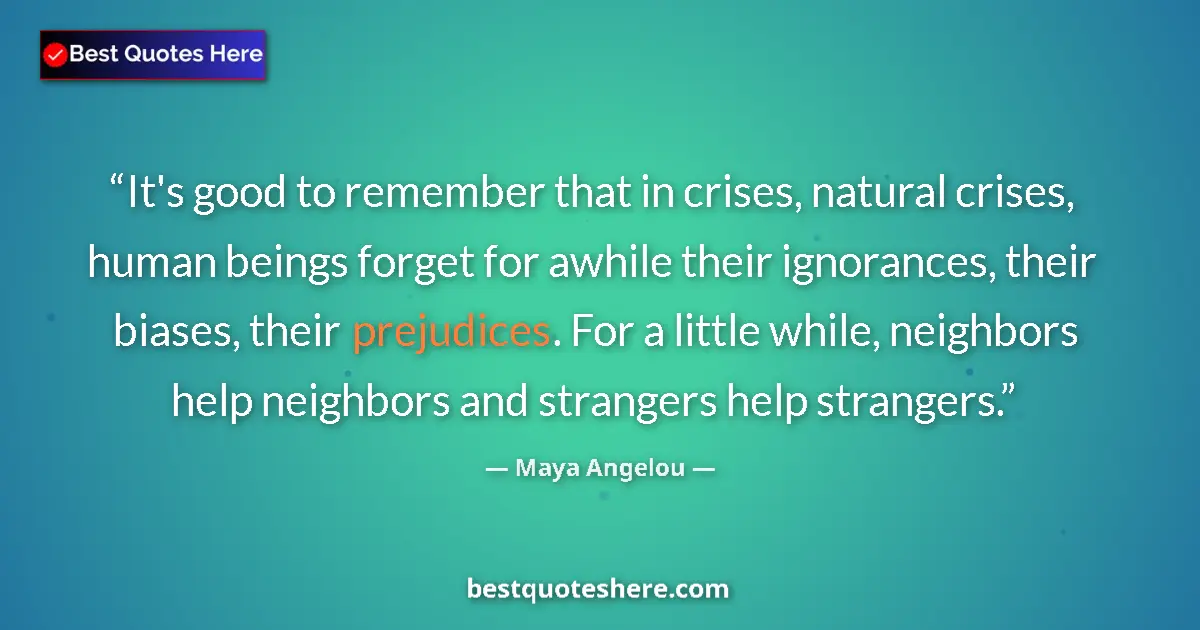 Quote by Maya Angelou: It's good to remember that in crises, natural crises, human beings forget for awhile their ignorance...