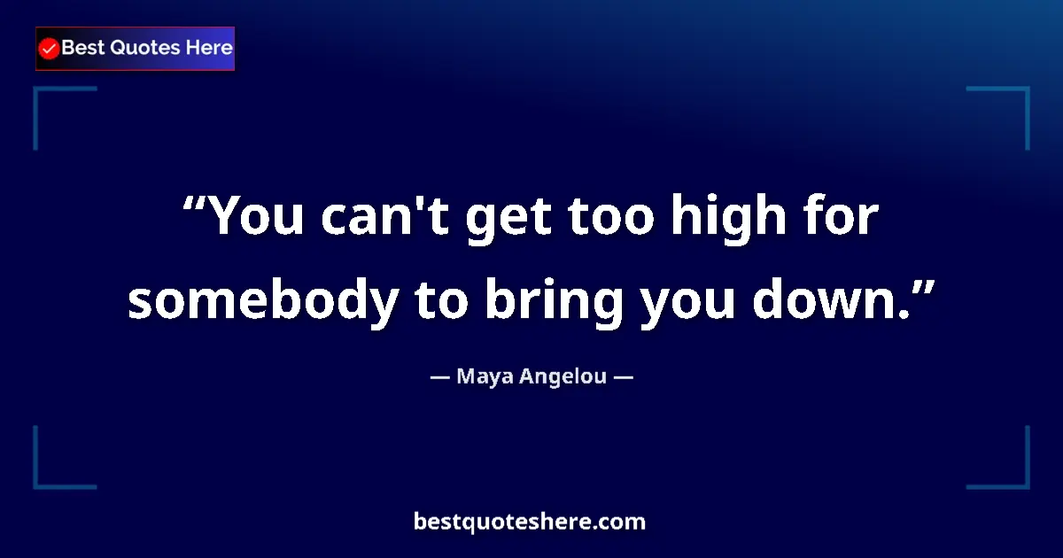 Quote by Maya Angelou: You can't get too high for somebody to bring you down....