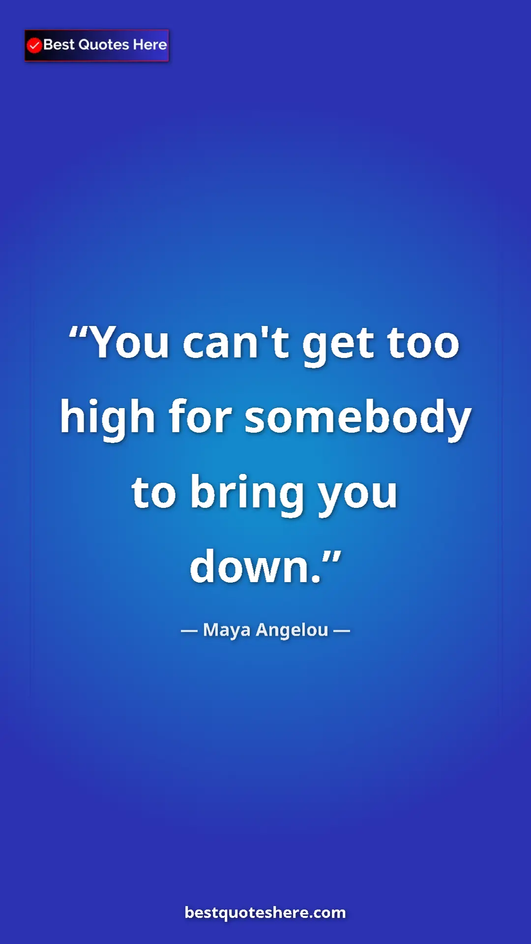 Pinterest quote poster by Maya Angelou: "You can't get too high for somebody to bring you down."