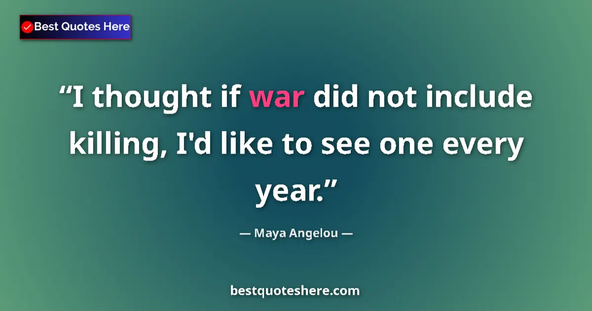 Quote by Maya Angelou: I thought if war did not include killing, I'd like to see one every year....
