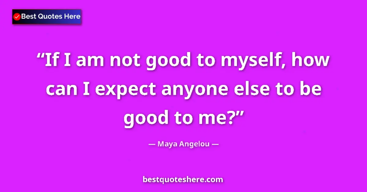 Quote by Maya Angelou: If I am not good to myself, how can I expect anyone else to be good to me?...