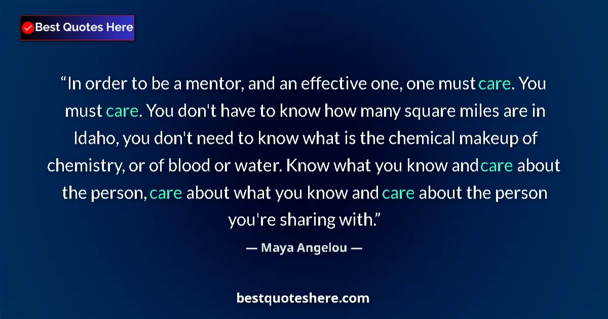 Quote by Maya Angelou: In order to be a mentor, and an effective one, one must care. You must care. You don't have to know ...