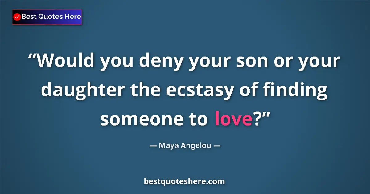 Quote by Maya Angelou: Would you deny your son or your daughter the ecstasy of finding someone to love?...