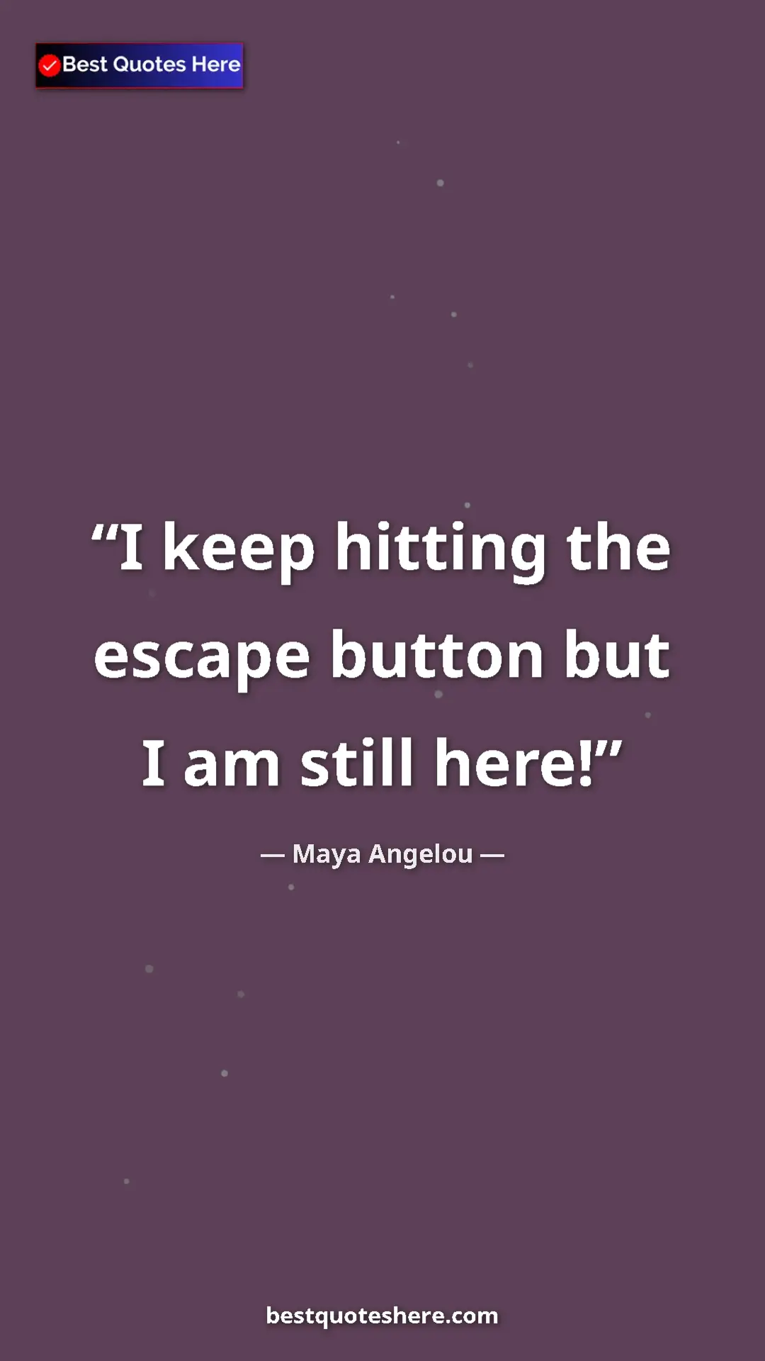 Pinterest quote poster by Maya Angelou: "I keep hitting the escape button but I am still here!"