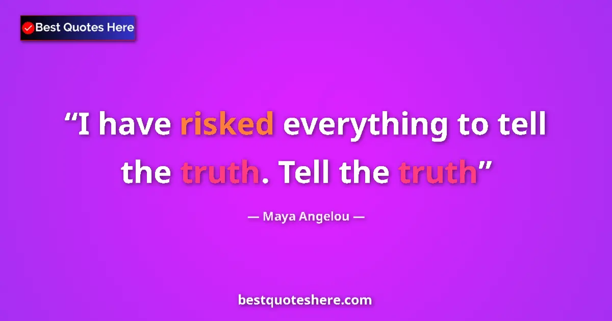 Quote by Maya Angelou: I have risked everything to tell the truth. Tell the truth...