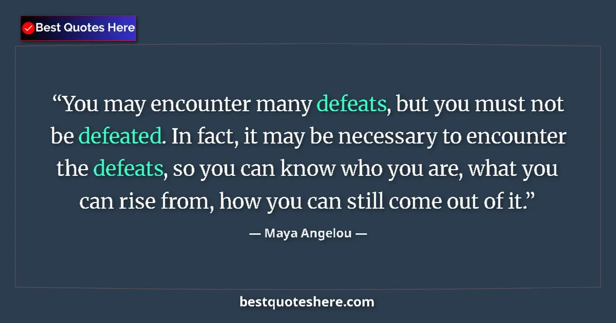 Quote by Maya Angelou: You may encounter many defeats, but you must not be defeated. In fact, it may be necessary to encoun...