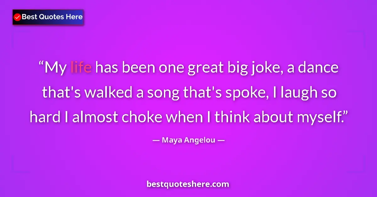 Quote by Maya Angelou: My life has been one great big joke, a dance that's walked a song that's spoke, I laugh so hard I al...