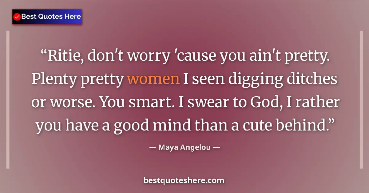 Quote by Maya Angelou: Ritie, don't worry 'cause you ain't pretty. Plenty pretty women I seen digging ditches or worse. You...