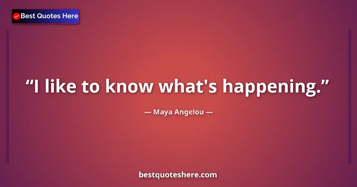 Quote by Maya Angelou: I like to know what's happening....