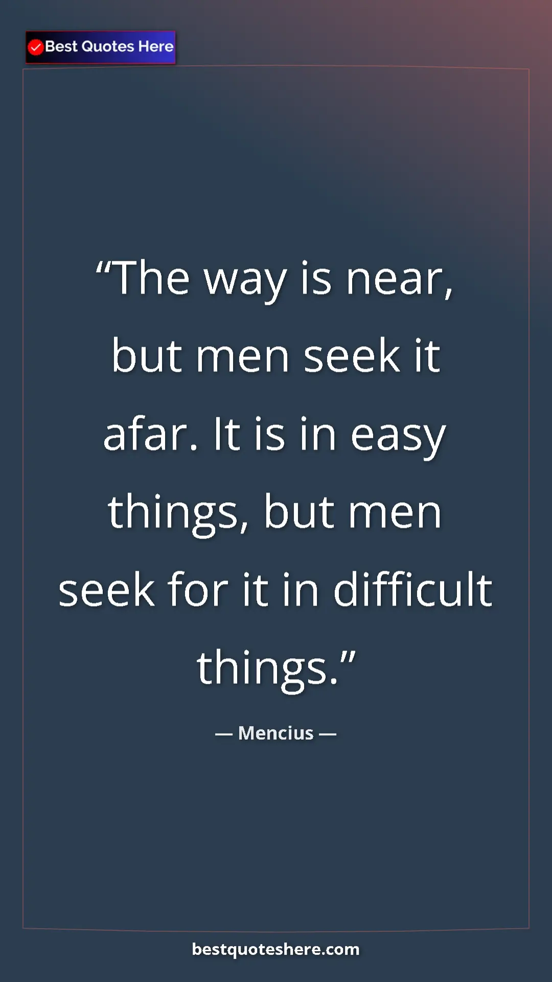 Pinterest quote poster by Mencius: "The way is near, but men seek it afar. It is in easy..."