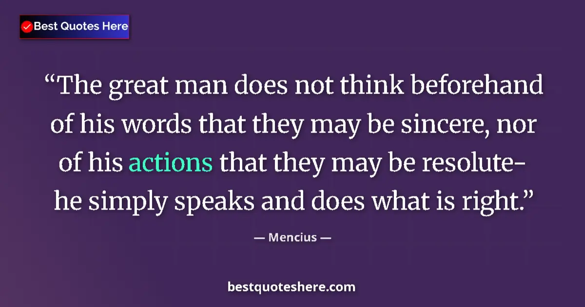 Quote by Mencius: The great man does not think beforehand of his words that they may be sincere, nor of his actions th...