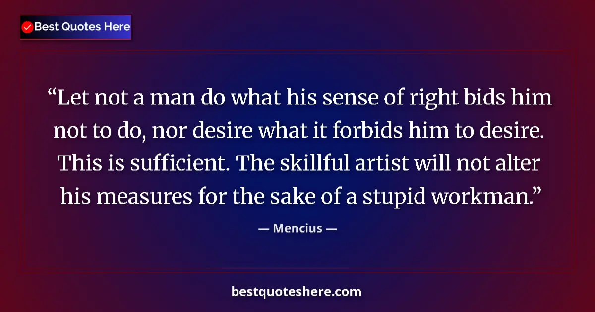 Quote by Mencius: Let not a man do what his sense of right bids him not to do, nor desire what it forbids him to desir...