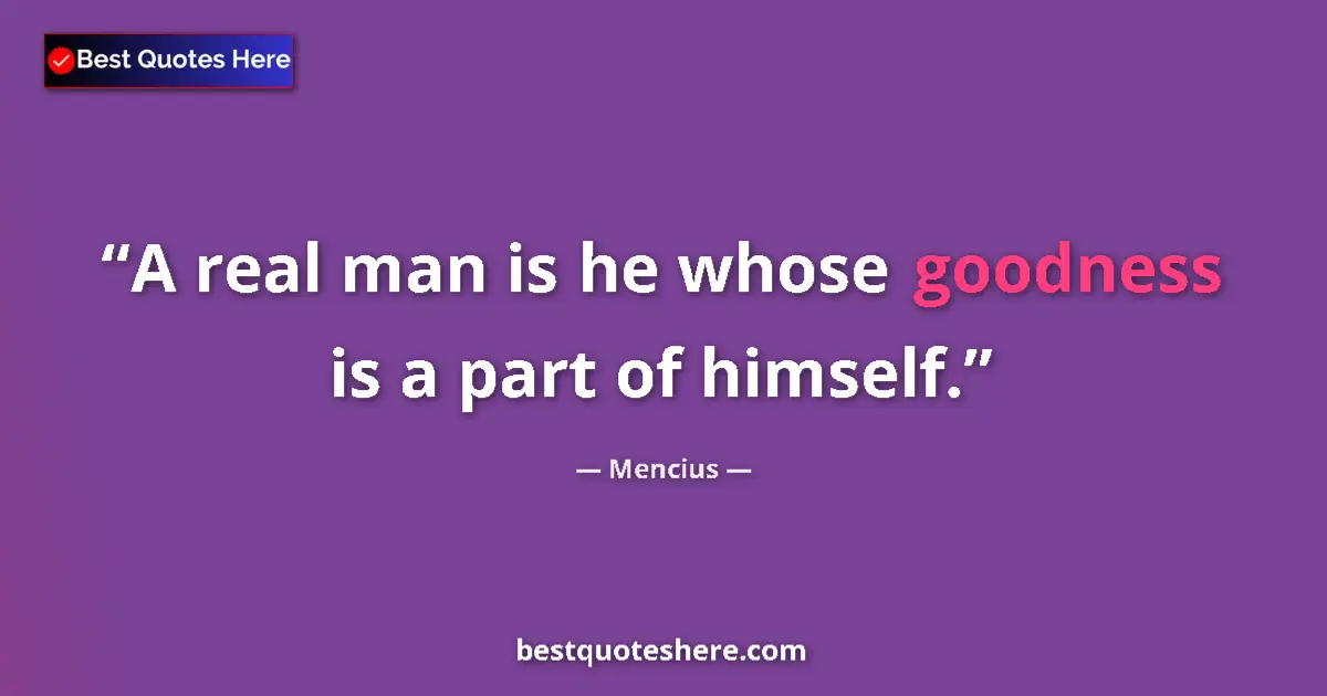 Quote by Mencius: A real man is he whose goodness is a part of himse
