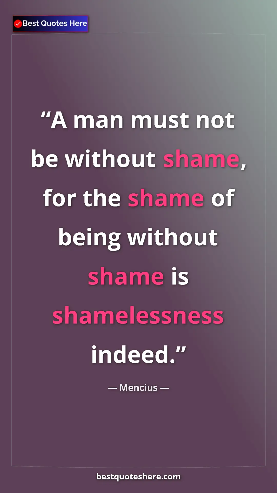 Pinterest quote poster by Mencius: "A man must not be without shame, for the shame of being..."
