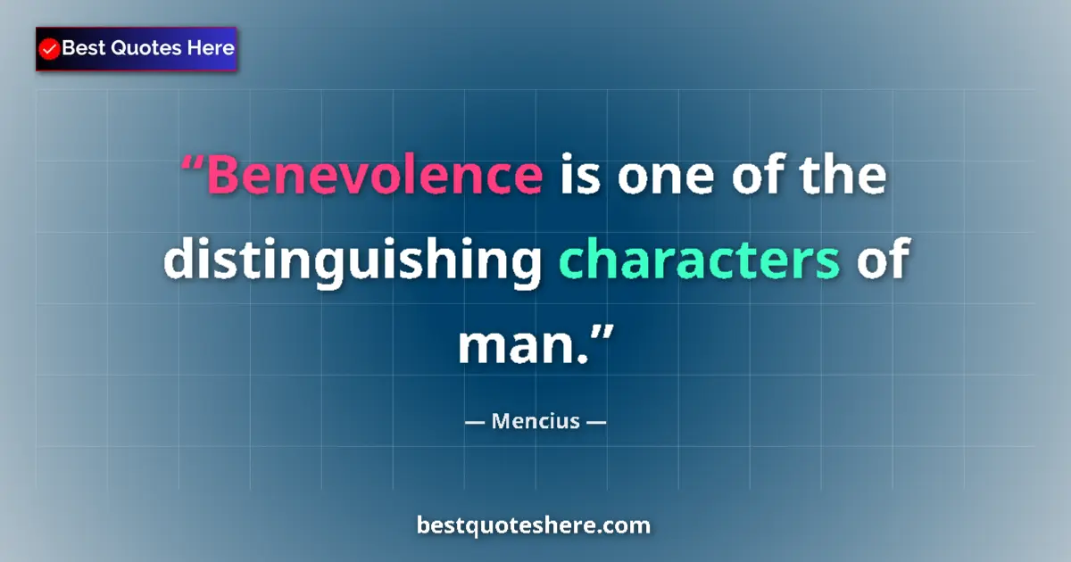Quote by Mencius: Benevolence is one of the distinguishing characters of man....
