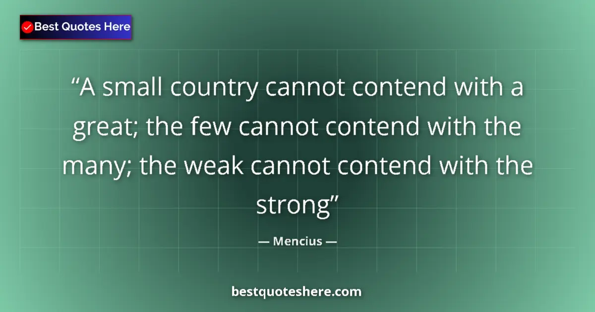 Quote by Mencius: A small country cannot contend with a great; the f