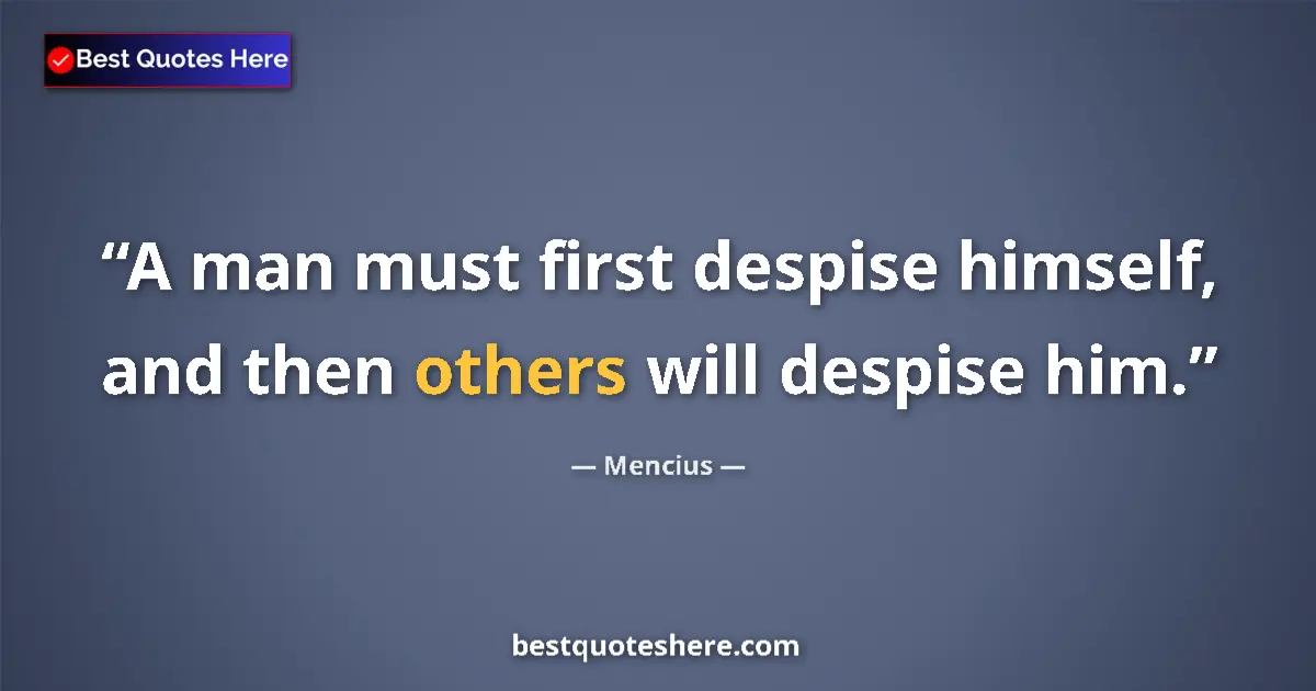 Quote by Mencius: A man must first despise himself, and then others will despise him....