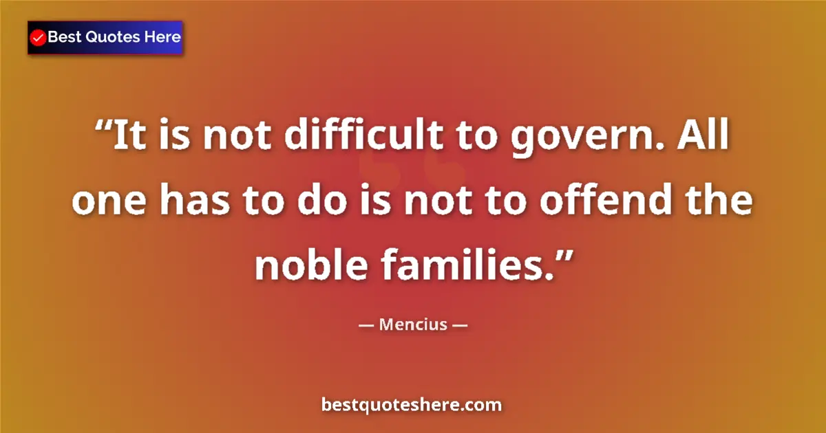 Quote by Mencius: It is not difficult to govern. All one has to do is not to offend the noble families....