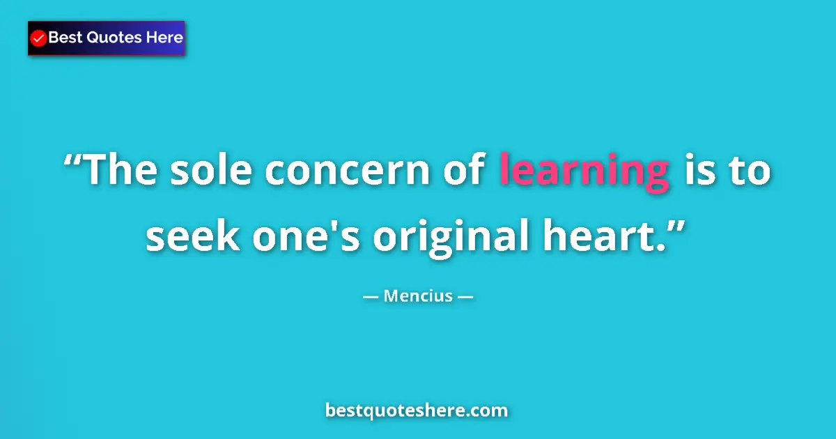 Quote by Mencius: The sole concern of learning is to seek one's original heart....