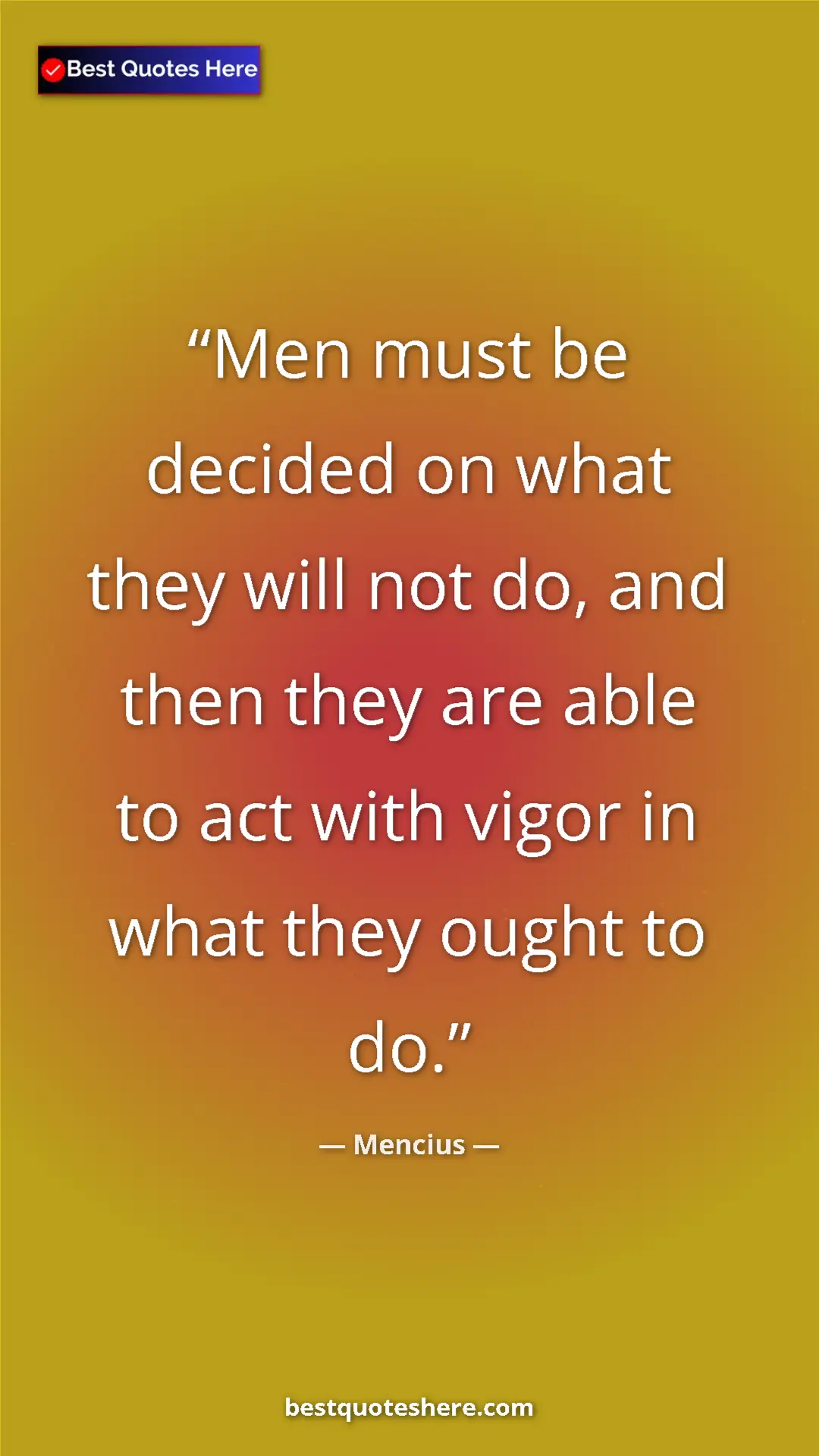 Pinterest quote poster by Mencius: "Men must be decided on what they will not do, and then they..."