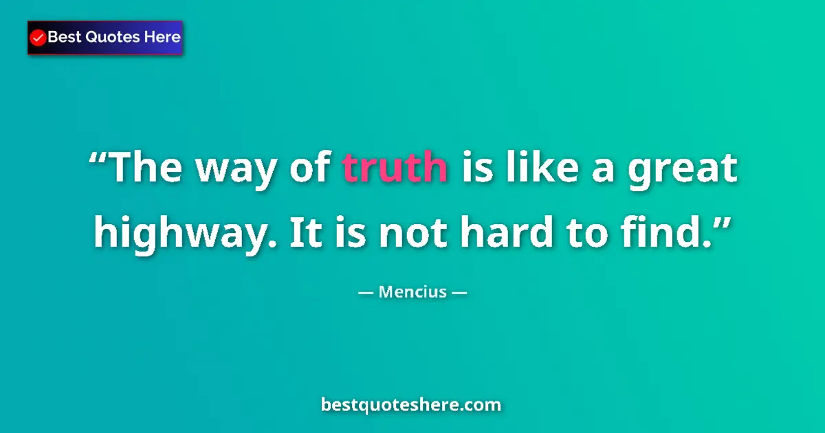 Quote by Mencius: The way of truth is like a great highway. It is not hard to find....