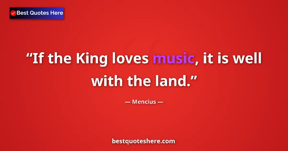 Quote by Mencius: If the King loves music, it is well with the land....