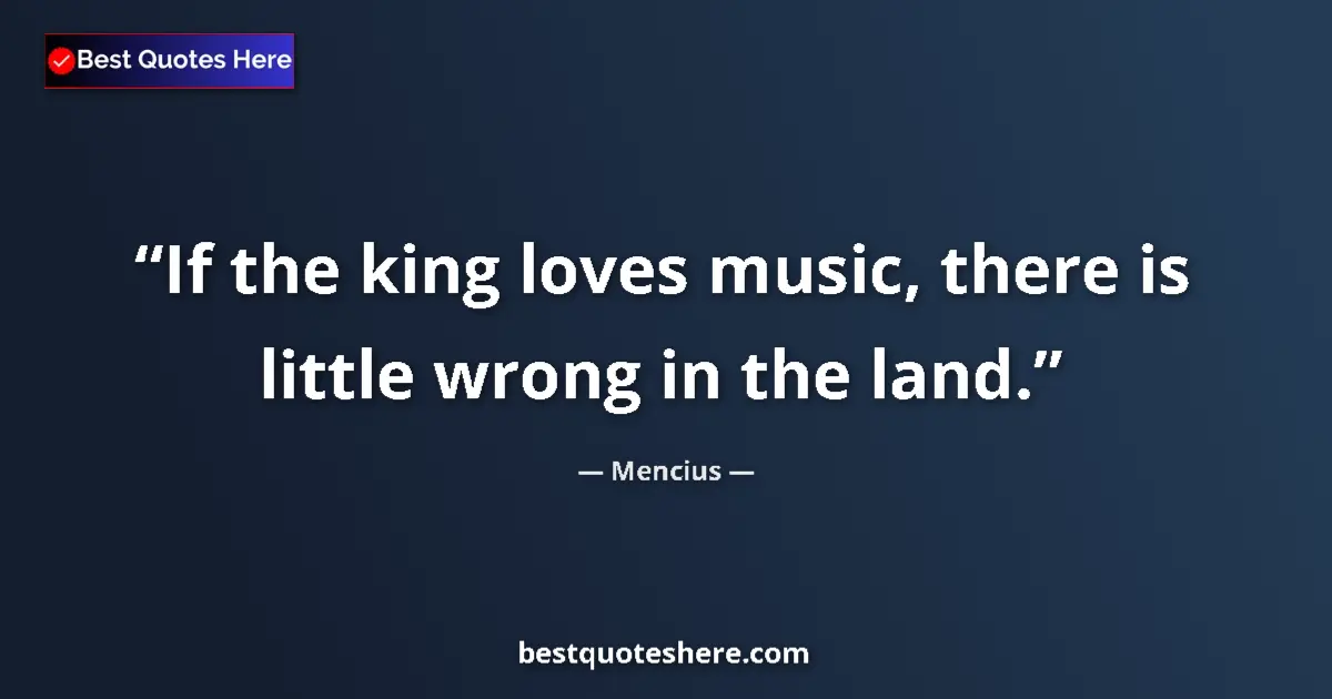 Quote by Mencius: If the king loves music, there is little wrong in the land....