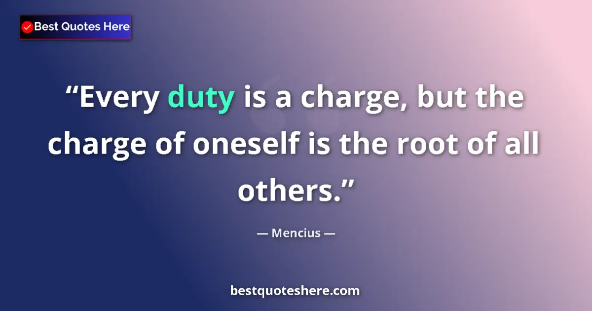 Quote by Mencius: Every duty is a charge, but the charge of oneself is the root of all others....