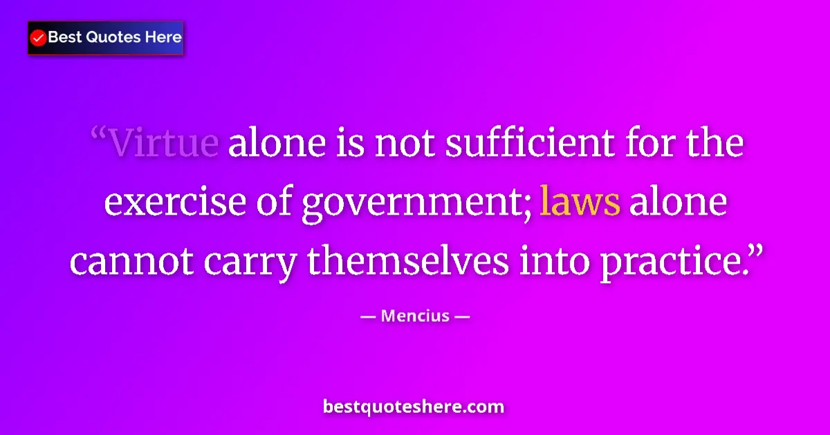 Quote by Mencius: Virtue alone is not sufficient for the exercise of government; laws alone cannot carry themselves in...