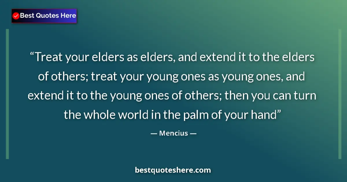 Quote by Mencius: Treat your elders as elders, and extend it to the elders of others; treat your young ones as young o...