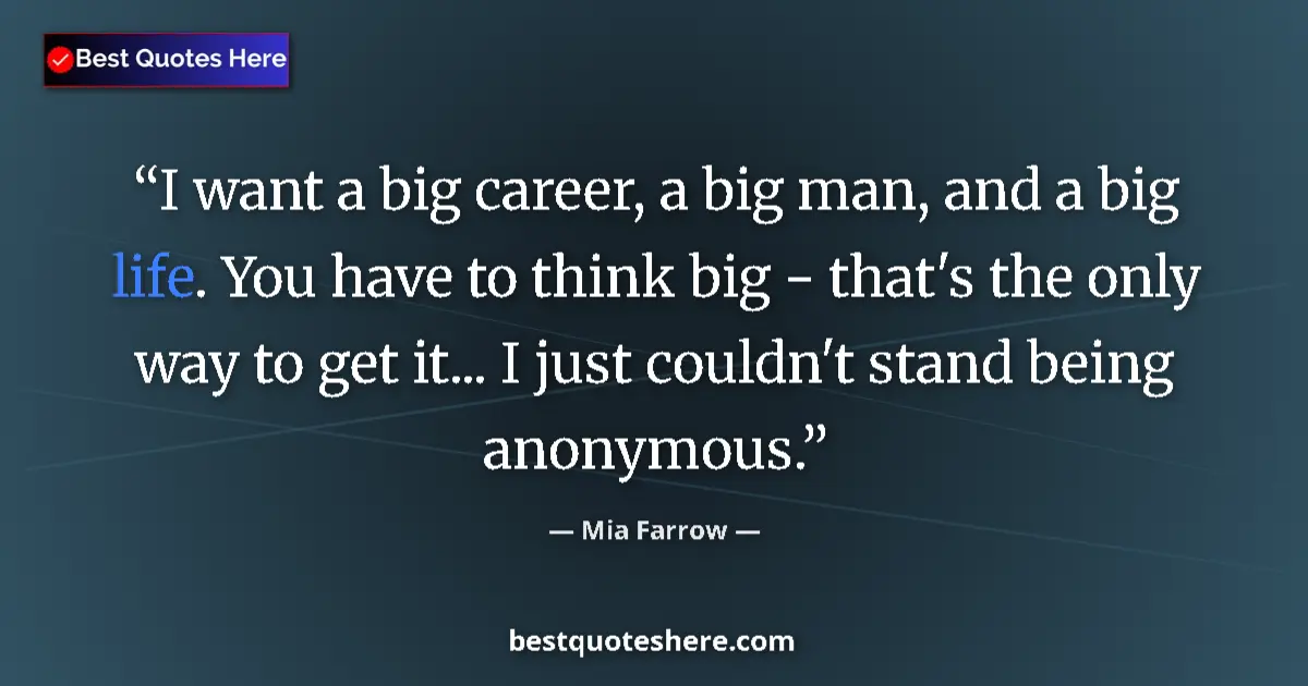 Quote by Mia Farrow: I want a big career, a big man, and a big life. You have to think big - that's the only way to get i...