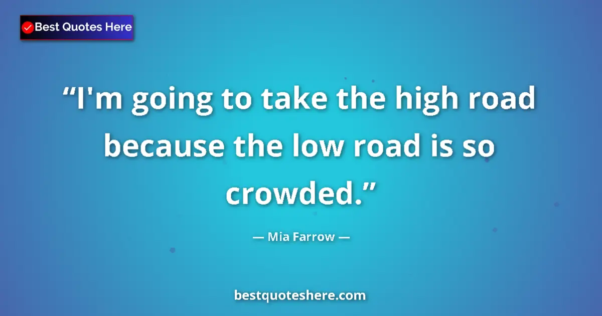 Quote by Mia Farrow: I'm going to take the high road because the low road is so crowded....