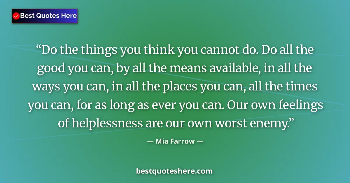 Quote by Mia Farrow: Do the things you think you cannot do. Do all the good you can, by all the means available, in all t...