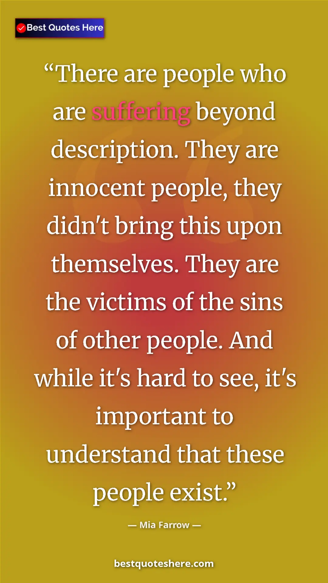 Mia Farrow Quote Card: "There are people who are suffering beyond description. They..." Pinterest quote poster by Mia Farrow: "There are people who are suffering beyond description. They..."