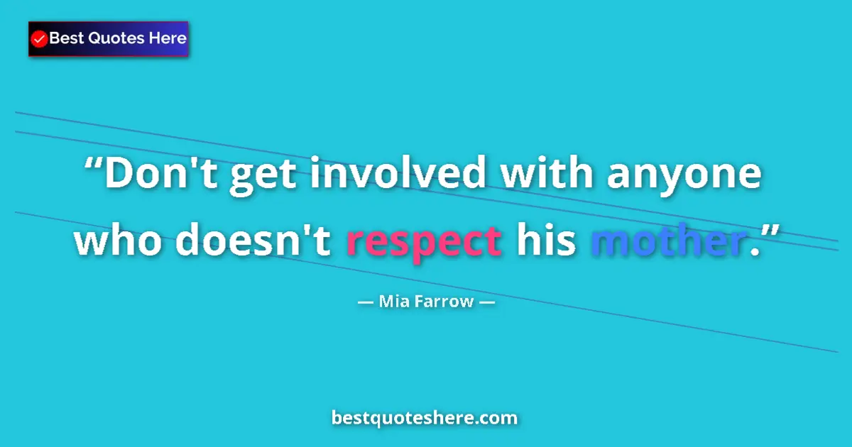 Quote by Mia Farrow: Don't get involved with anyone who doesn't respect his mother....