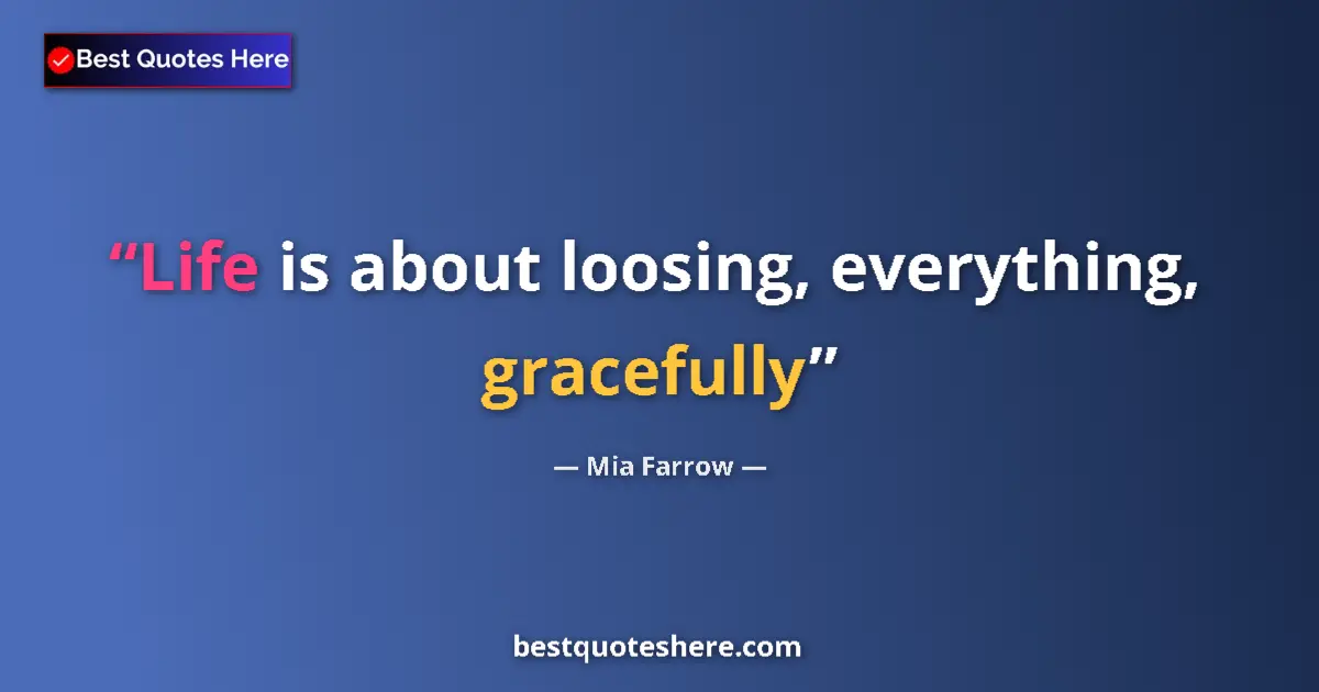 Quote by Mia Farrow: Life is about loosing, everything, gracefully...
