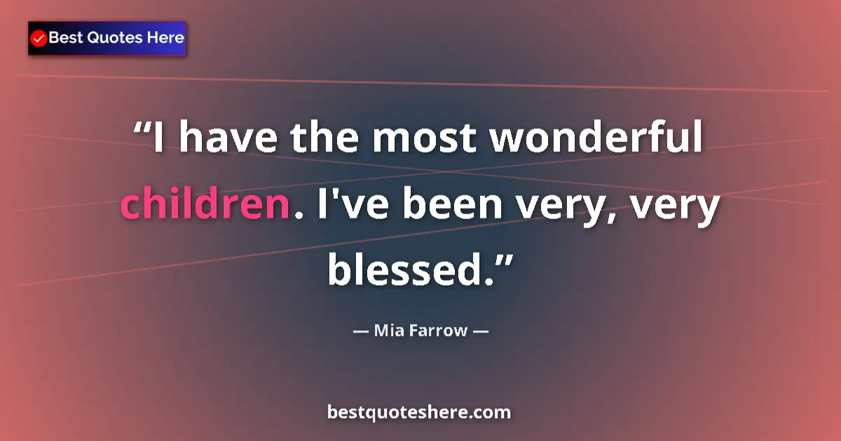 Quote by Mia Farrow: I have the most wonderful children. I've been very, very blessed....