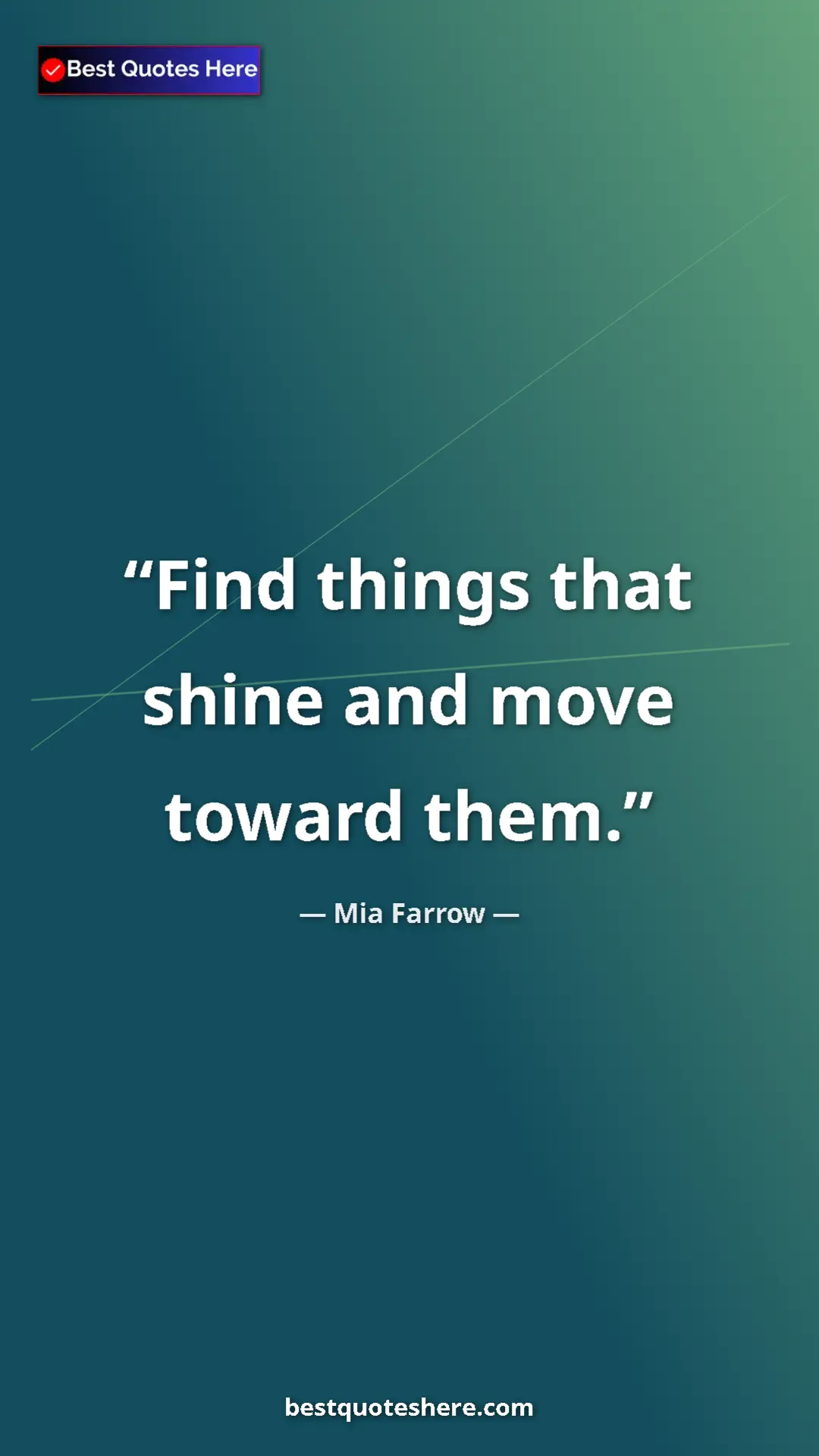 Pinterest quote poster by Mia Farrow: "Find things that shine and move toward them."