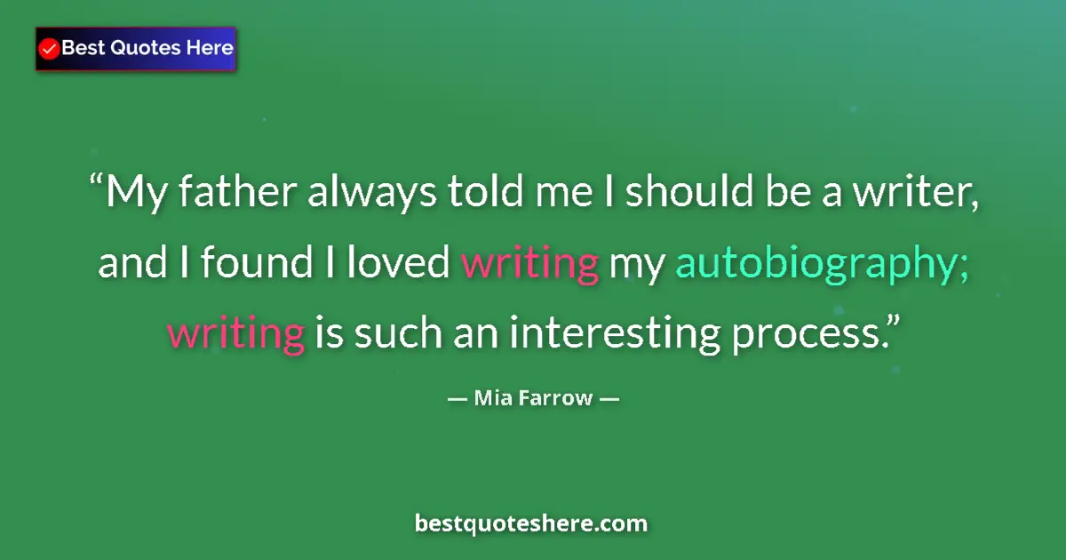 Quote by Mia Farrow: My father always told me I should be a writer, and I found I loved writing my autobiography; writing...